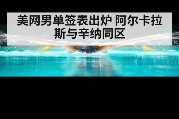 美网男单签表出炉 阿尔卡拉斯与辛纳同区