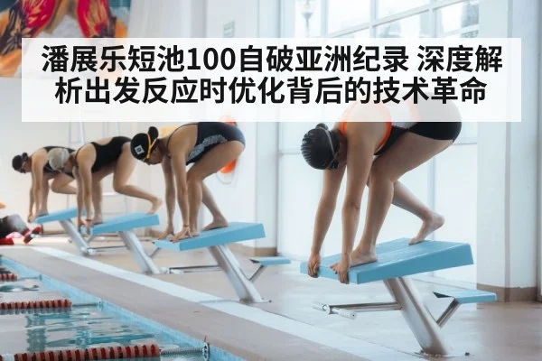 潘展乐短池100自破亚洲纪录 深度解析出发反应时优化背后的技术革命 - hth