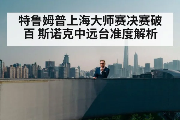 特鲁姆普上海大师赛决赛破百 斯诺克中远台准度解析 - hth