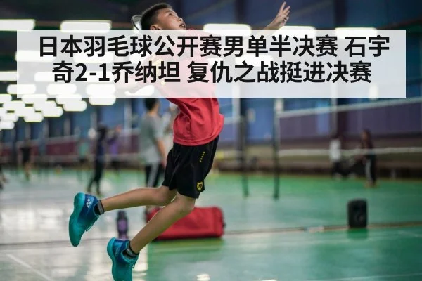 日本羽毛球公开赛男单半决赛 石宇奇2-1乔纳坦 复仇之战挺进决赛 - hth