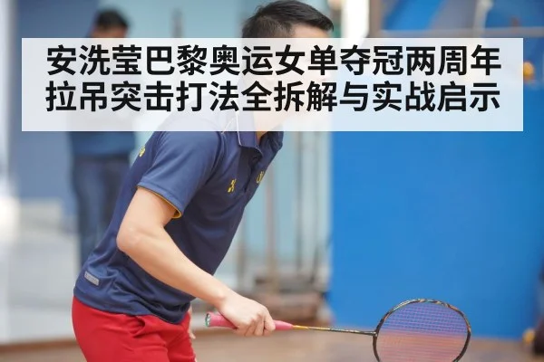 安洗莹巴黎奥运女单夺冠两周年 拉吊突击打法全拆解与实战启示 - hth