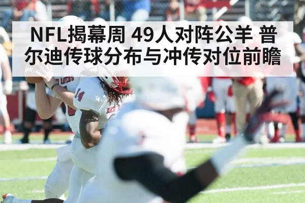 NFL揭幕周 49人对阵公羊 普尔迪传球分布与冲传对位前瞻